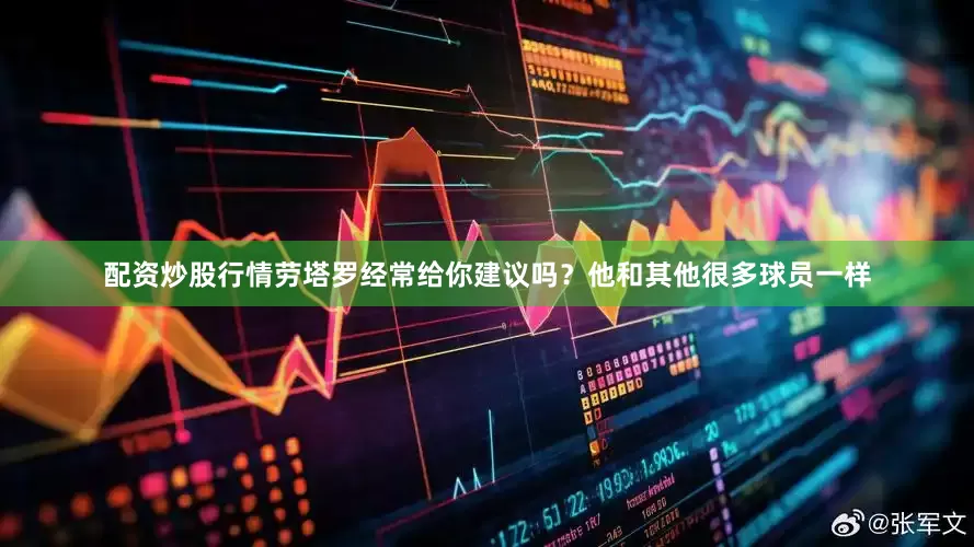配资炒股行情劳塔罗经常给你建议吗？他和其他很多球员一样
