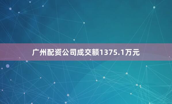 广州配资公司成交额1375.1万元