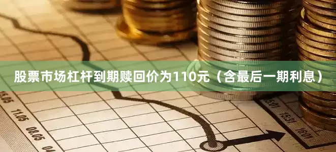 股票市场杠杆到期赎回价为110元（含最后一期利息）