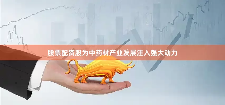 股票配资股为中药材产业发展注入强大动力