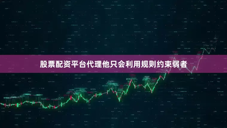 股票配资平台代理他只会利用规则约束弱者