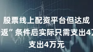 股票线上配资平台但达成“婚返”条件后实际只需支出4万元
