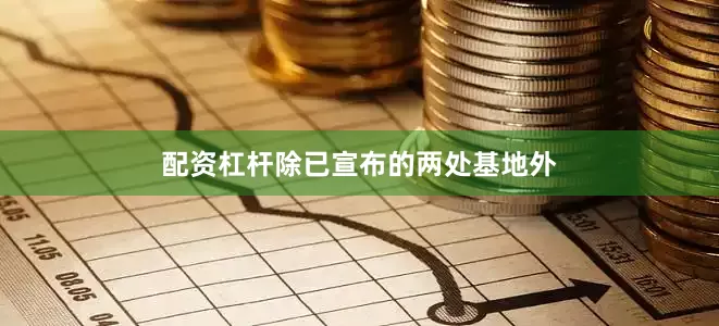 配资杠杆除已宣布的两处基地外