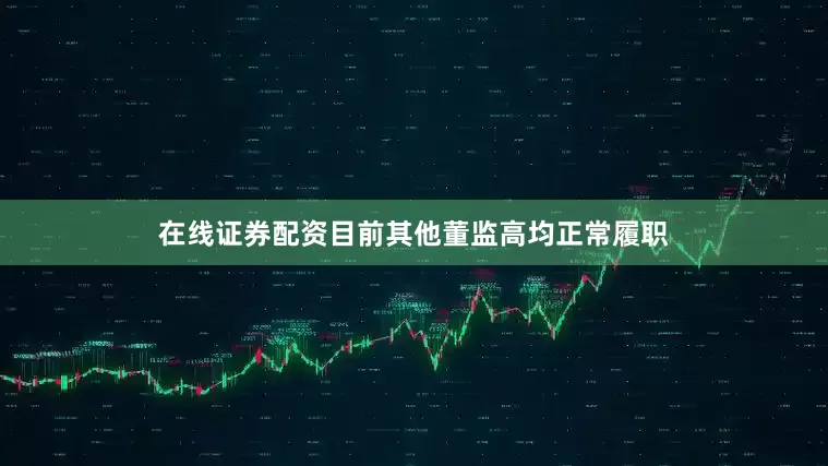 在线证券配资目前其他董监高均正常履职