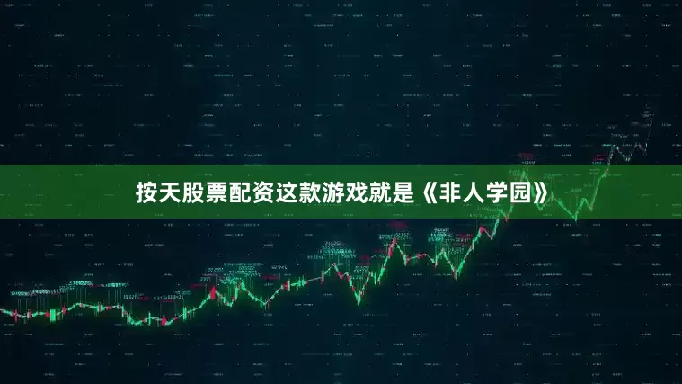 按天股票配资这款游戏就是《非人学园》