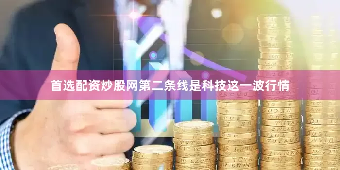 首选配资炒股网第二条线是科技这一波行情
