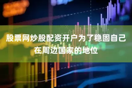 股票网炒股配资开户为了稳固自己在周边国家的地位