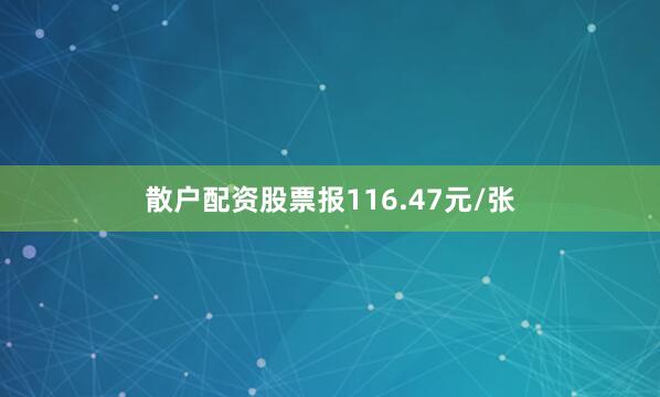 散户配资股票报116.47元/张