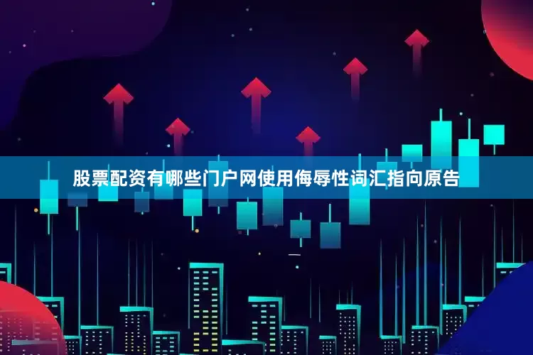 股票配资有哪些门户网使用侮辱性词汇指向原告