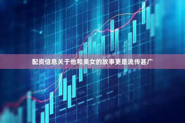 配资信息关于他和美女的故事更是流传甚广