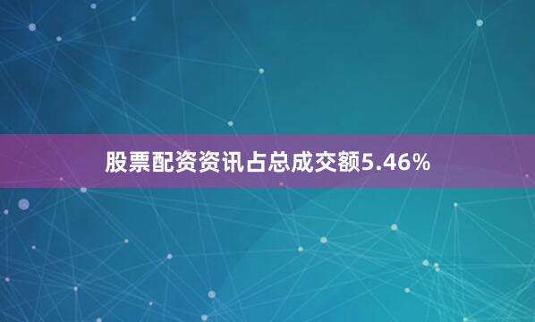 股票配资资讯占总成交额5.46%