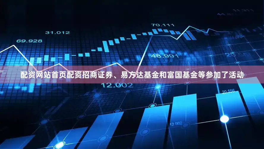 配资网站首页配资招商证券、易方达基金和富国基金等参加了活动