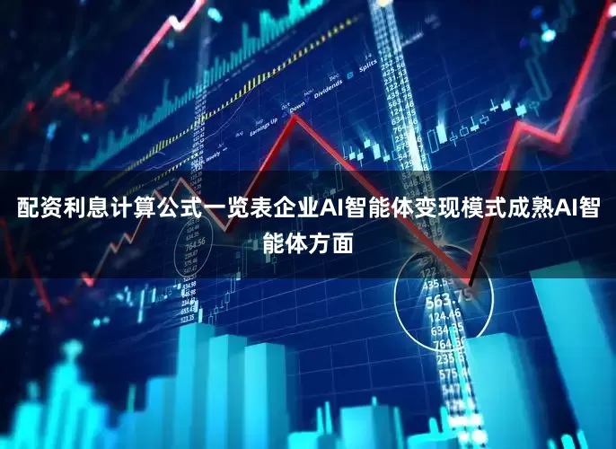 配资利息计算公式一览表企业AI智能体变现模式成熟AI智能体方面