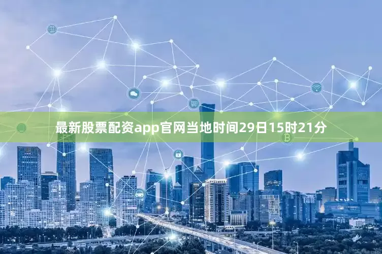 最新股票配资app官网当地时间29日15时21分