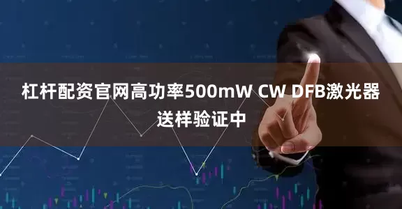 杠杆配资官网高功率500mW CW DFB激光器送样验证中