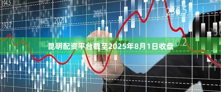 昆明配资平台截至2025年8月1日收盘