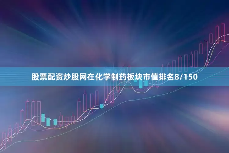 股票配资炒股网在化学制药板块市值排名8/150