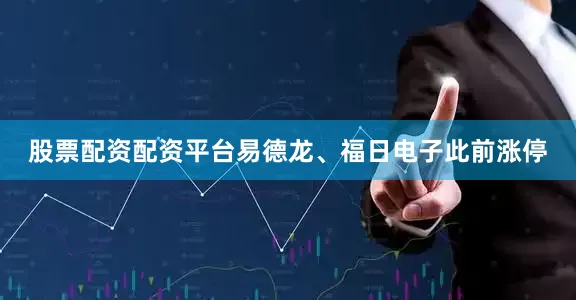 股票配资配资平台易德龙、福日电子此前涨停