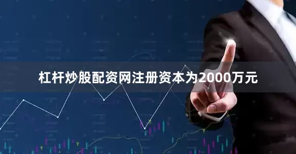 杠杆炒股配资网注册资本为2000万元