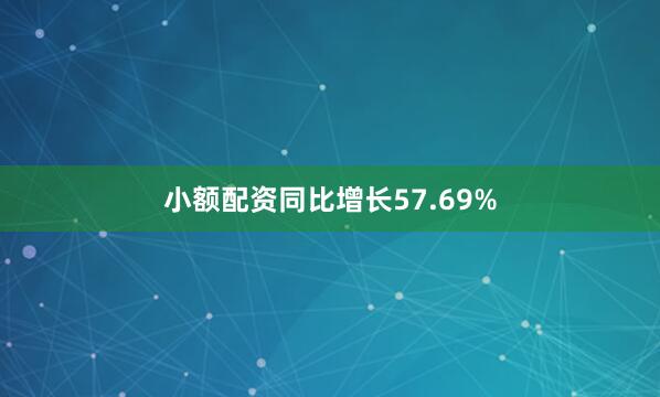 小额配资同比增长57.69%