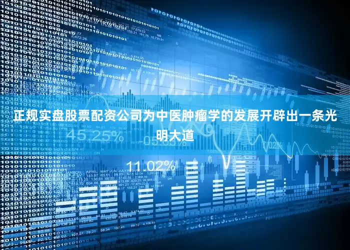 正规实盘股票配资公司为中医肿瘤学的发展开辟出一条光明大道