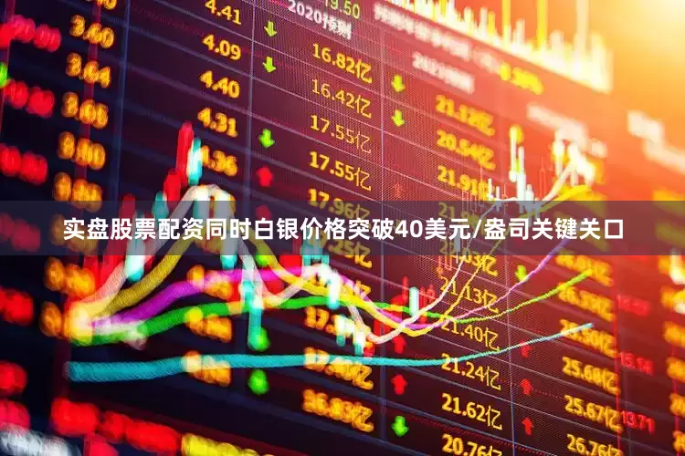 实盘股票配资同时白银价格突破40美元/盎司关键关口