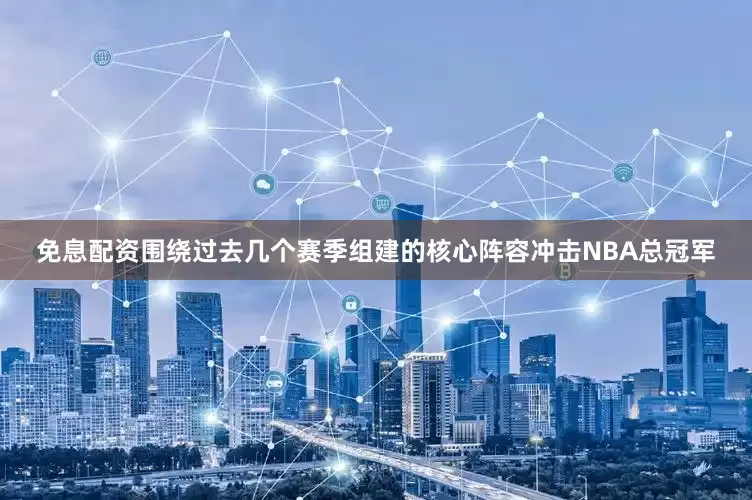免息配资围绕过去几个赛季组建的核心阵容冲击NBA总冠军