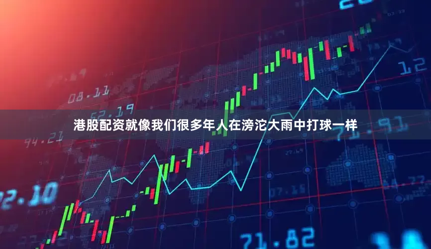 港股配资就像我们很多年人在滂沱大雨中打球一样