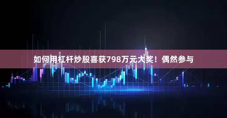 如何用杠杆炒股喜获798万元大奖！　　　　偶然参与