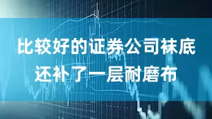 比较好的证券公司袜底还补了一层耐磨布
