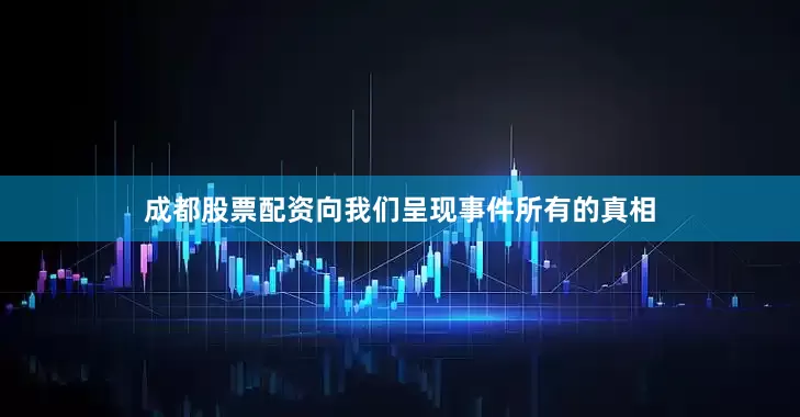 成都股票配资向我们呈现事件所有的真相