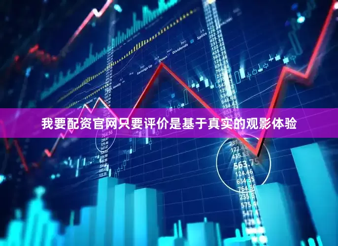 我要配资官网只要评价是基于真实的观影体验