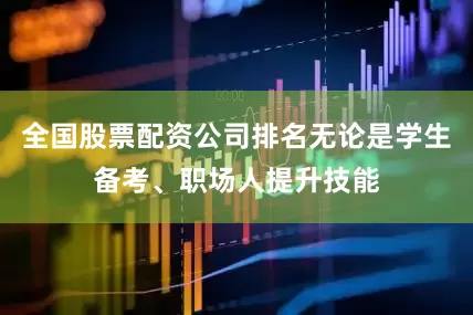 全国股票配资公司排名无论是学生备考、职场人提升技能
