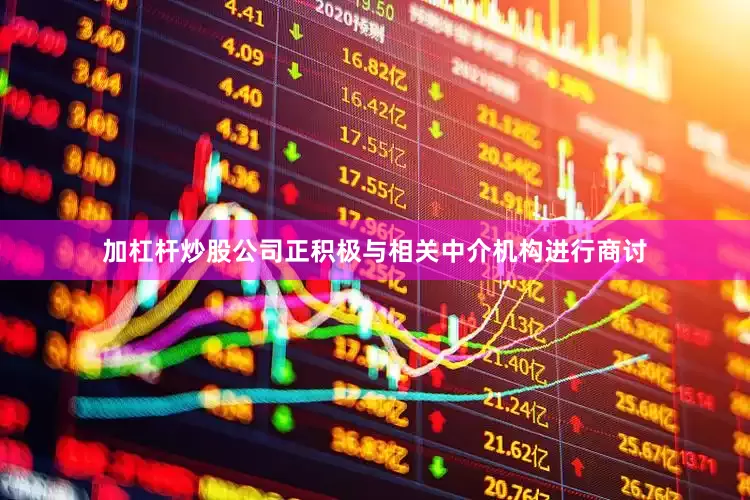 加杠杆炒股公司正积极与相关中介机构进行商讨