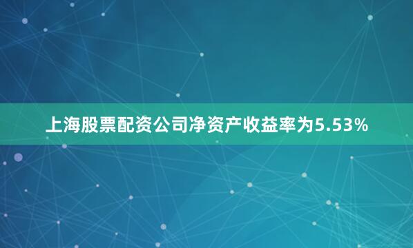 上海股票配资公司净资产收益率为5.53%
