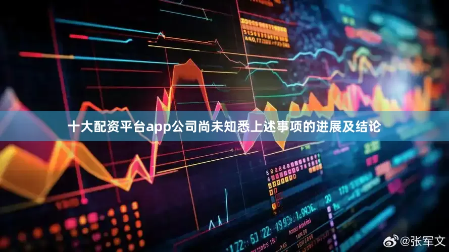 十大配资平台app公司尚未知悉上述事项的进展及结论