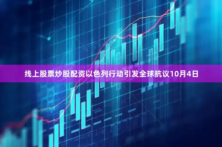 线上股票炒股配资以色列行动引发全球抗议10月4日