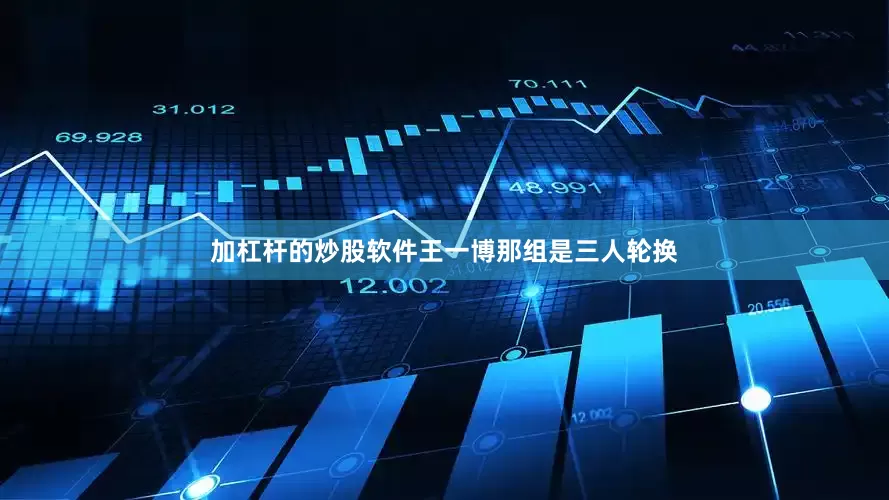 加杠杆的炒股软件王一博那组是三人轮换