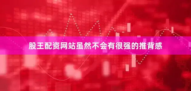 股王配资网站虽然不会有很强的推背感