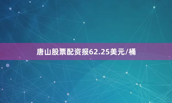 唐山股票配资报62.25美元/桶