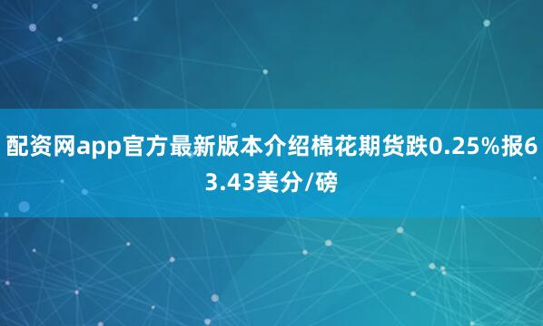 配资网app官方最新版本介绍棉花期货跌0.25%报63.43美分/磅