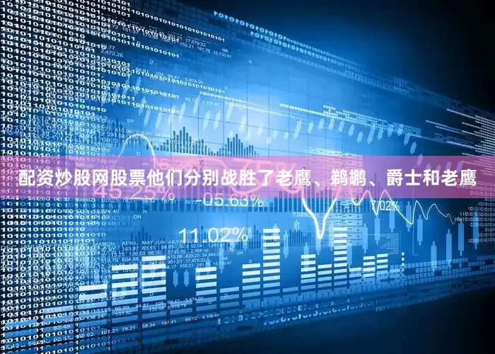 配资炒股网股票他们分别战胜了老鹰、鹈鹕、爵士和老鹰