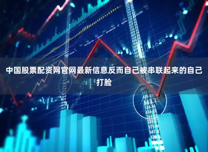 中国股票配资网官网最新信息反而自己被串联起来的自己打脸
