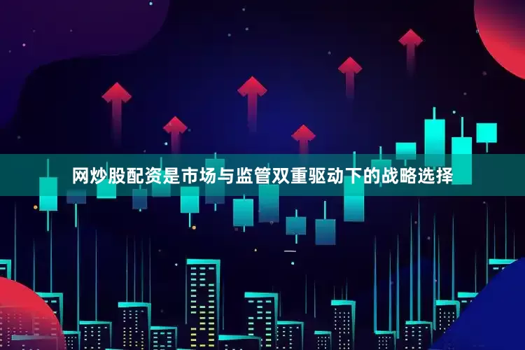 网炒股配资是市场与监管双重驱动下的战略选择
