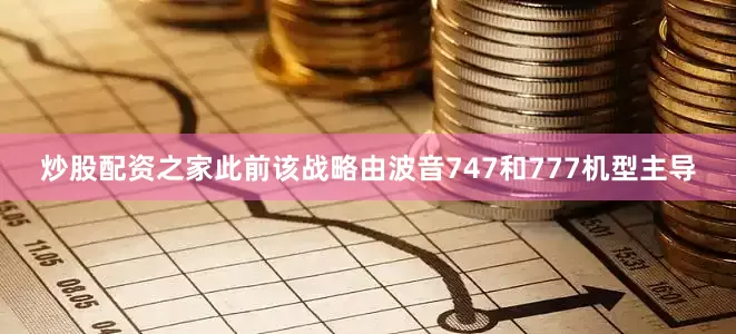 炒股配资之家此前该战略由波音747和777机型主导